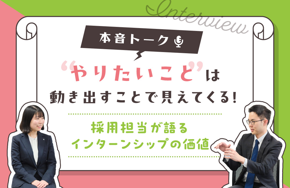 【本音トーク】「やりたいこと」は動き出すことで見えてくる!採用担当が語るインターンシップの価値